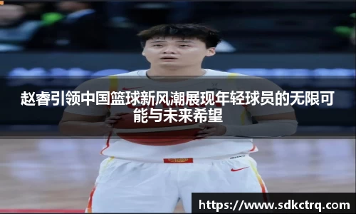 彩神vll赵睿引领中国篮球新风潮展现年轻球员的无限可能与未来希望